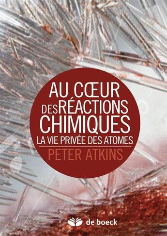Couverture du livre « Au coeur des réactions chimiques ; la vie privée des atomes » de Peter Atkins aux éditions De Boeck Superieur
