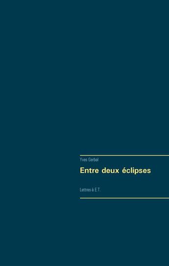 Couverture du livre « Entre deux éclipses ; lettres à E.T. » de Yves Gerbal aux éditions Books On Demand