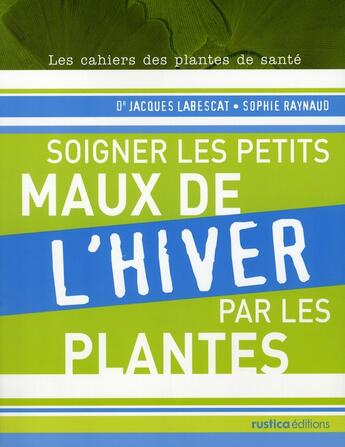 Couverture du livre « Soigner les petits maux de l'hiver par les plantes » de Jacques Labescat et Sophie Raynaud aux éditions Rustica