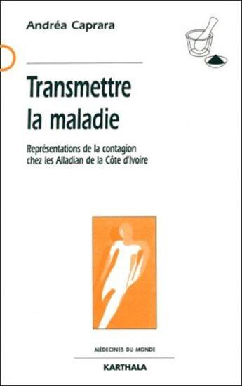 Couverture du livre « Transmettre la maladie ; représentations de la contagion chez les alladian de la Côte d'Ivoire » de Andrea Caprara aux éditions Karthala