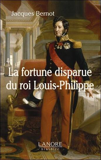 Couverture du livre « La fortune disparue du roi louis-philippe » de Jacques Bernot aux éditions Lanore