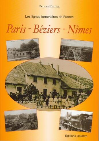 Couverture du livre « LES LIGNES FERROVIAIRES DE FRANCE ; Paris, Béziers, Nîmes » de Bernard Bathiat aux éditions Delattre