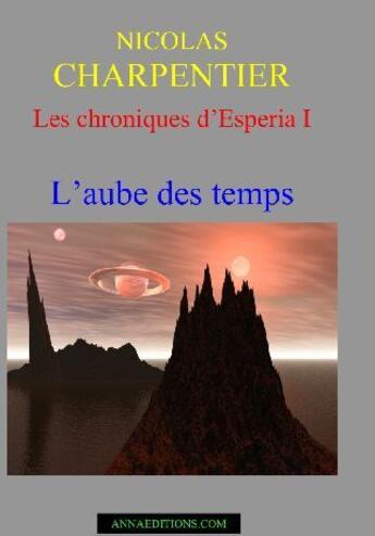 Couverture du livre « Les chroniques d'Esperia t.1 ; l'aube des temps » de Nicolas Charpentier aux éditions Annaeditions