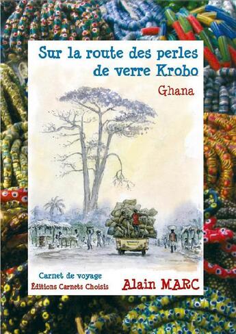 Couverture du livre « Sur la route des perles de verre Krobo ; Ghana » de Alain Marc aux éditions Carnets Choisis