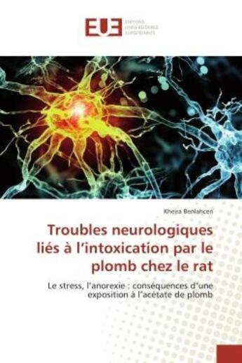 Couverture du livre « Troubles neurologiques lies a l'intoxication par le plomb chez le rat - le stress, l'anorexie : cons » de Benlahcen Kheira aux éditions Editions Universitaires Europeennes