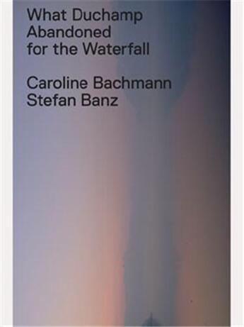 Couverture du livre « What duchamp abandoned for the waterfall » de Bachman Caroline aux éditions Scheidegger