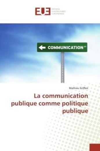 Couverture du livre « La communication publique comme politique publique » de Griffon Mathieu aux éditions Editions Universitaires Europeennes