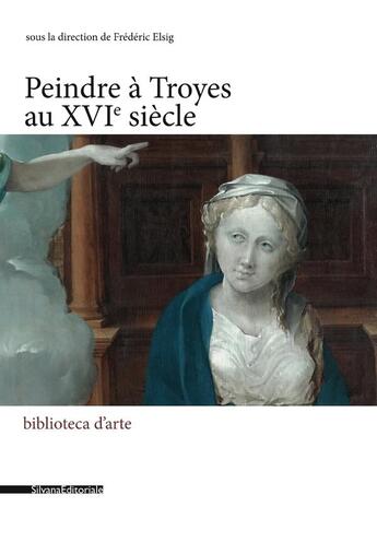 Couverture du livre « Peindre à Troyes au XVIe siècle » de Frederic Elsig aux éditions Silvana