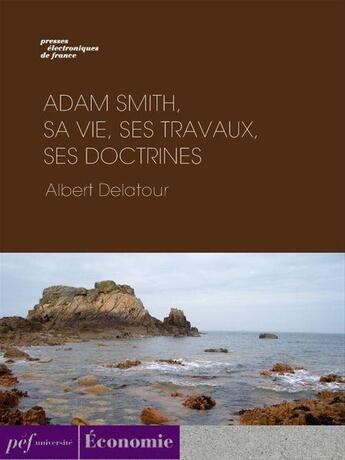 Couverture du livre « Adam Smith, sa vie, ses travaux, ses doctrines » de Albert Delatour aux éditions Presses Electroniques De France