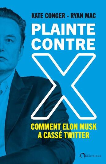 Couverture du livre « Plainte contre X : comment Elon Musk a cassé twitter » de Kate Conger et Ryan Mac aux éditions L'observatoire