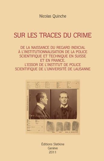 Couverture du livre « Sur les traces du crime ; de la naissance du regard indicial à l'institutionnalisation de la police scientifique et technique en Suisse et en France ; l'essor de l'institu de police scientifique de l'université de Lausanne » de Nicolas Quinche aux éditions Slatkine