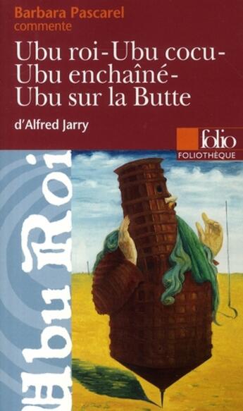 Couverture du livre « Ubu roi ; Ubu cocu ; Ubu enchaîné ; Ubu sur la butte d'Alfred Jarry » de Barbara Pascarel aux éditions Folio