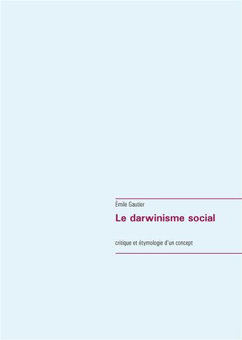 Couverture du livre « Le darwinisme social ; critique et étymologie d'un concept » de Gautier Emile aux éditions Books On Demand