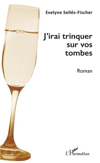 Couverture du livre « J'irai trinquer sur vos tombes » de Evelyne Selles-Fischer aux éditions L'harmattan