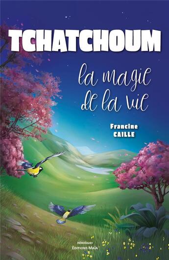 Couverture du livre « Tchatchoum : la magie de la vie » de Francine Caille aux éditions Editions Maia