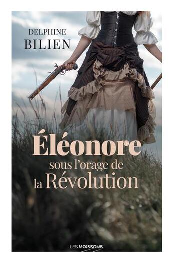 Couverture du livre « Eléonore, sous l'orage de la révolution » de Delphine Bilien aux éditions Moissons Noires