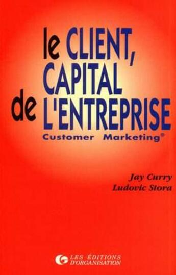 Couverture du livre « Le client, capital de l'entreprise : Customer Marketing » de J. Curry et L. Stora aux éditions Organisation