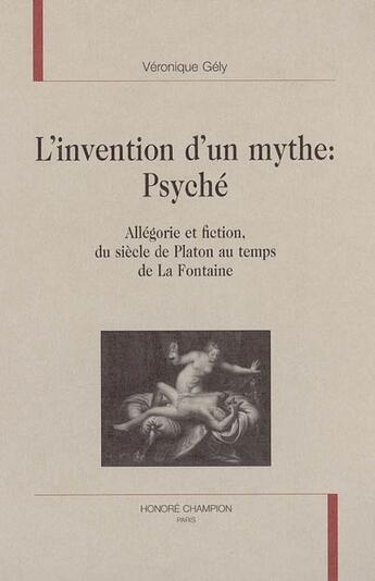 Couverture du livre « L'Invention D'Un Mythe, Psyche : Allegorie Et Fiction Du Siecle De Platon Au Temps De La Fontaine » de Veronique Gely aux éditions Honore Champion