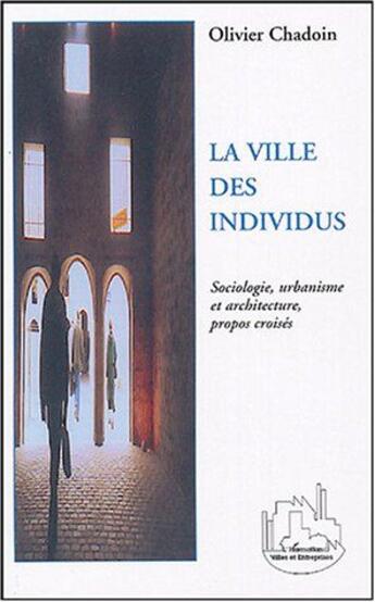 Couverture du livre « La ville des individus - sociologie, urbanisme et architecture, propos croises » de Olivier Chadoin aux éditions L'harmattan