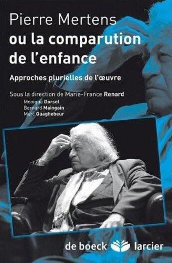 Couverture du livre « Pierre Mertens ou la comparution de l'enfance : approches plurielles de l'oeuvre » de Monique Dorsel et Bernard Maingain et Marc Ouaghebeur aux éditions De Boeck Superieur