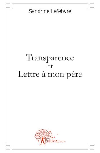 Couverture du livre « Transparence ; lettre à mon père » de Sandrine Lefebvre aux éditions Edilivre