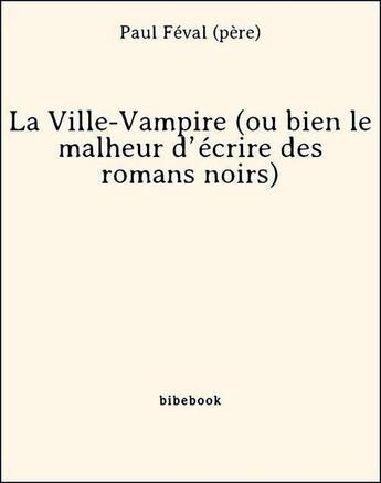 Couverture du livre « La Ville-Vampire (ou bien le malheur d'écrire des romans noirs) » de Paul Féval (père) aux éditions Bibebook