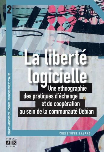 Couverture du livre « La liberté logicielle ; une ethnographie des pratiques d'échange et de coopération au sein de la communauté Debian » de Christophe Lazaro aux éditions Academia