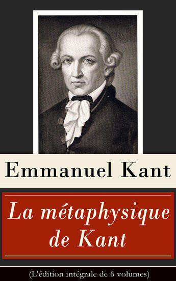 Couverture du livre « La métaphysique de Kant (L'édition intégrale de 6 volumes) » de Immanuel Kant aux éditions E-artnow