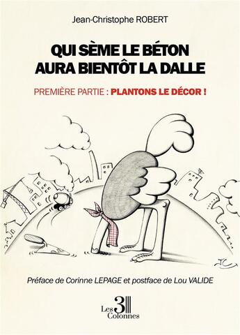 Couverture du livre « Qui sème le béton aura bientôt la dalle Tome 1 : plantons le décor ! » de Jean-Christophe Robert aux éditions Les Trois Colonnes