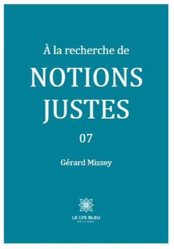 Couverture du livre « A la recherche de notions justes Tome 7 » de Missey Gerard aux éditions Le Lys Bleu