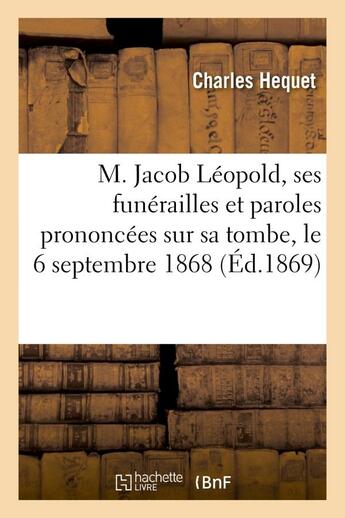 Couverture du livre « M. jacob leopold, ses funerailles et paroles prononcees sur sa tombe, le 6 septembre 1868 » de Hequet-C aux éditions Hachette Bnf