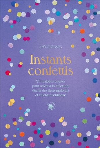 Couverture du livre « Instants confettis : 52 histoires courtes pour ouvrir à la réflexion, établir des liens profonds et célébrer l'ordinaire » de Amy Jamrog aux éditions Le Lotus Et L'elephant