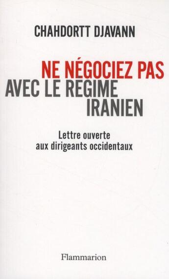 Couverture du livre « Ne négociez pas avec le régime iranien ; lettre ouverte aux dirigeants occidentaux » de Chahdortt Djavann aux éditions Flammarion