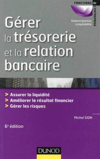 Couverture du livre « Gérer la trésorerie et la relation bancaire ; assurer la liquidité ; améliorer le résultat financier ; gérer les risques (6e édition) » de Michel Sion aux éditions Dunod