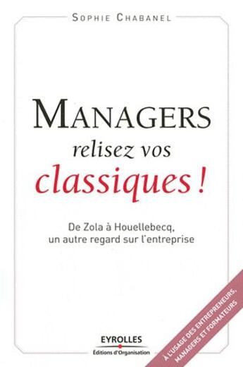 Couverture du livre « Managers, relisez vos classiques ! ; de Zola à Houellebecq, un autre regard sur l'entreprise » de Sophie Chabanel aux éditions Organisation