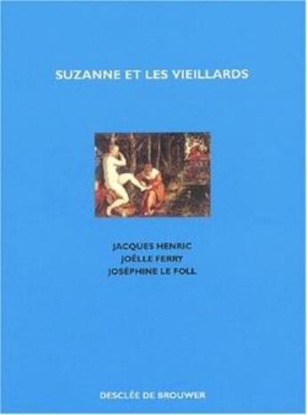 Couverture du livre « Suzanne et les vieillards : Tryptique » de Jacques Henric et Josephine Le Foll et Joelle Ferry aux éditions Desclee De Brouwer