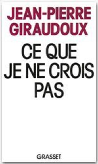 Couverture du livre « Ce que je ne crois pas » de Jean-Pierre Giraudoux aux éditions Grasset