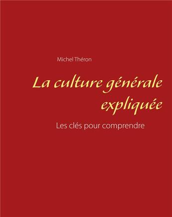 Couverture du livre « La culture générale expliquée ; les clés pour comprendre » de Michel Théron aux éditions Books On Demand