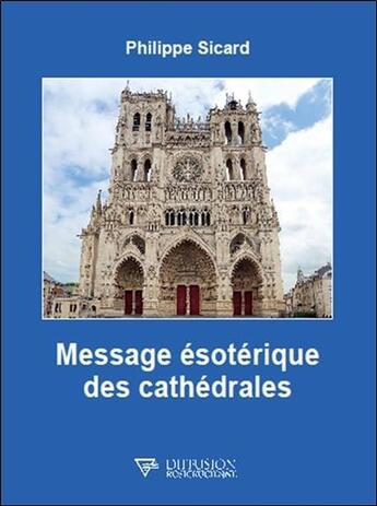Couverture du livre « Message ésoterique des cathédrales » de Philippe Sicard aux éditions Diffusion Rosicrucienne