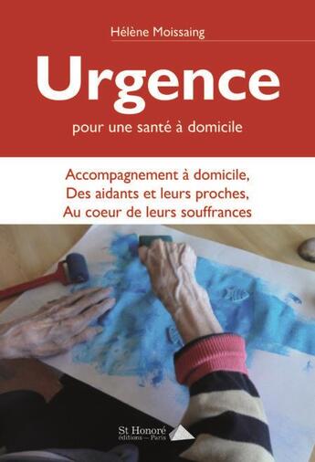 Couverture du livre « Urgence : pour une sante a domicile - accompagnement des aidants/aides au coeur de leurs souffrances » de Moissaing Helene aux éditions Saint Honore Editions