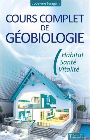 Couverture du livre « Cours complet de géobiologie ; habitat, santé, vitalité » de Jocelyne Fangain aux éditions Trajectoire
