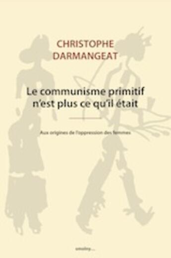 Couverture du livre « Le communisme primitif n'est plus ce qu'il etait ; aux origines de l'oppression des femmes » de C. Darmangeat aux éditions Smolny