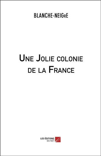 Couverture du livre « Une jolie colonie de la France » de Blanche-Neigre aux éditions Editions Du Net