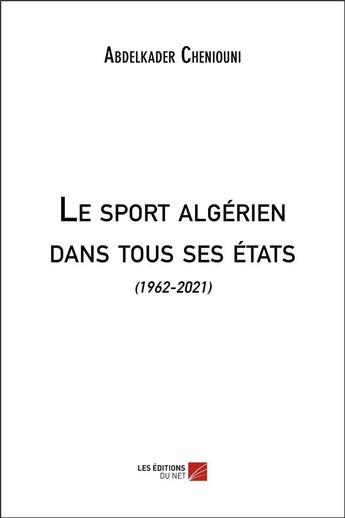 Couverture du livre « Le sport algérien dans tous ses états : (1962-2021) » de Abdelkader Cheniouni aux éditions Editions Du Net