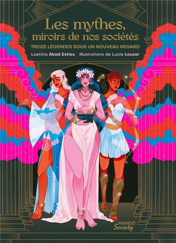 Couverture du livre « Les mythes, miroirs de nos sociétés : treize légendes sous un nouveau regard » de Lucie Louxor et Laetitia Abad Estieu aux éditions Mango