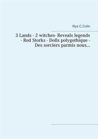 Couverture du livre « 3 lands ; 2 witches ; reveals legends ; red storks ; dolls polygothique ; des sorciers parmis nous... » de Illya C. Colin aux éditions Books On Demand