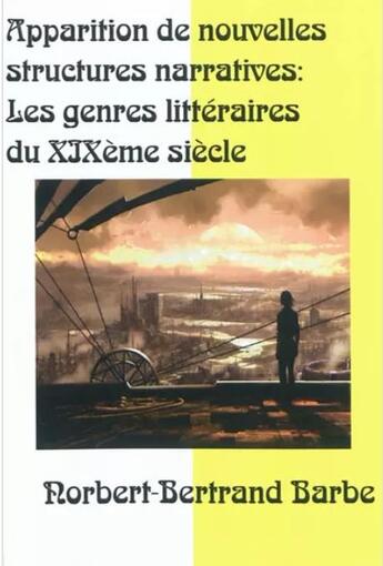 Couverture du livre « Apparitions de nouvelles structures narratives ; les genres littéraires du XIXe siècle » de Norbert-Bertrand Barbe aux éditions Bes Editions