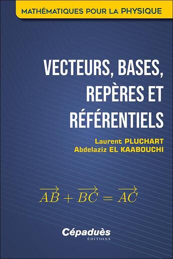 Couverture du livre « Vecteurs, bases, repères et référentiels : mathématiques pour la physique » de Laurent Pluchart et Abdelaziz El Kaabouchi aux éditions Cepadues