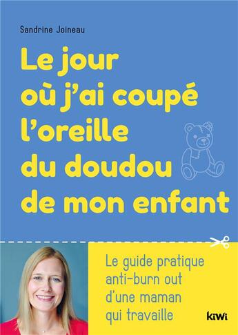 Couverture du livre « Le jour ou j'ai coupé l'oreille du doudou de mon enfant : le guide pratique anti-burn out d'une maman qui travaille » de Sandrine Joineau aux éditions Kiwi