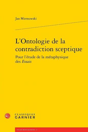 Couverture du livre « L'ontologie de la contradiction sceptique : pour l'étude de la métaphysique des Essais » de Jan Miernowski aux éditions Classiques Garnier